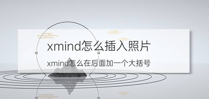 xmind怎么插入照片 xmind怎么在后面加一个大括号？